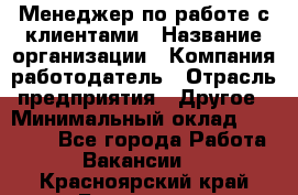 Менеджер по работе с клиентами › Название организации ­ Компания-работодатель › Отрасль предприятия ­ Другое › Минимальный оклад ­ 15 000 - Все города Работа » Вакансии   . Красноярский край,Бородино г.